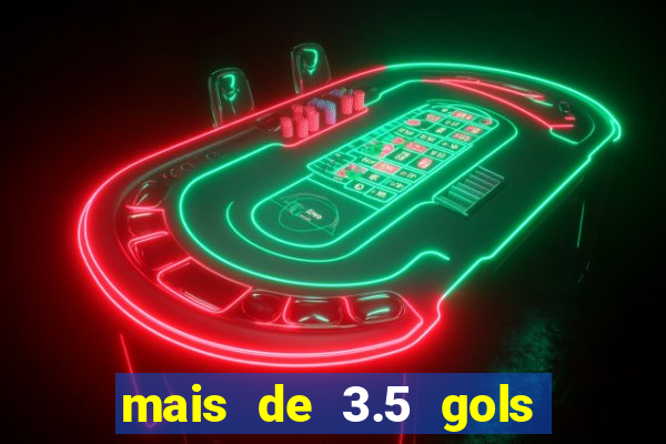 mais de 3.5 gols o que significa